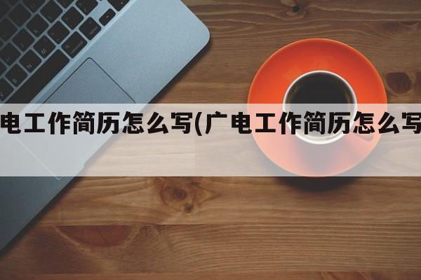 广电工作简历怎么写(广电工作简历怎么写好)